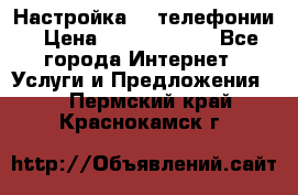 Настройка IP телефонии › Цена ­ 5000-10000 - Все города Интернет » Услуги и Предложения   . Пермский край,Краснокамск г.